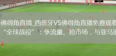 西班牙VS佛得角直播_西班牙VS佛得角直播免费观看_【深度】双11打响“全球战役”：争流量、抢市场，与亚马逊正面PK